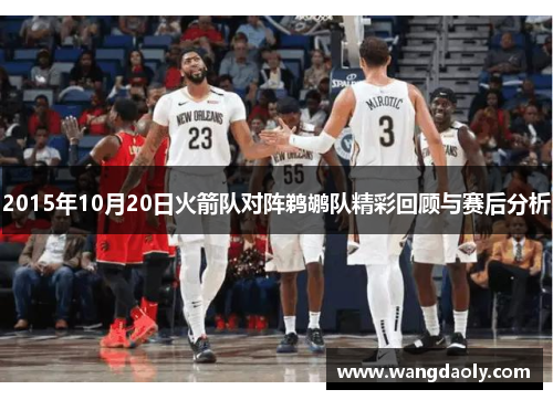 2015年10月20日火箭队对阵鹈鹕队精彩回顾与赛后分析